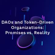 DAOs and Token-Driven Organizations: Promises vs. Reality