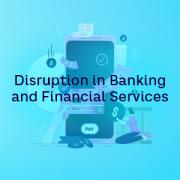 Disruption in Banking and Financial Services