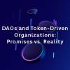 DAOs and Token-Driven Organizations: Promises vs. Reality